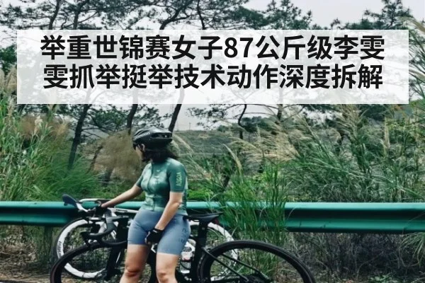 举重世锦赛女子87公斤级李雯雯抓举挺举技术动作深度拆解
