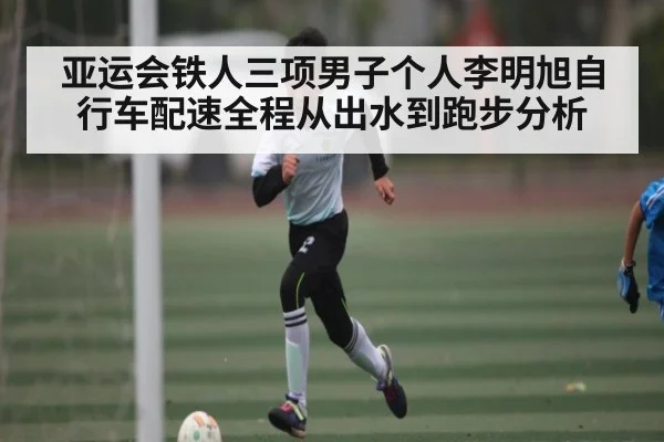 亚运会铁人三项男子个人李明旭自行车配速全程从出水到跑步分析