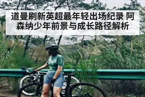 道曼刷新英超最年轻出场纪录 阿森纳少年前景与成长路径解析