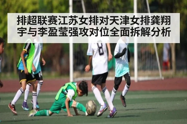排超联赛江苏女排对天津女排龚翔宇与李盈莹强攻对位全面拆解分析