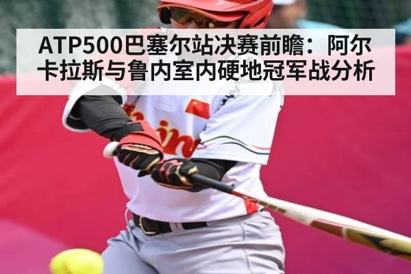 ATP500巴塞尔站决赛前瞻：阿尔卡拉斯与鲁内室内硬地冠军战分析